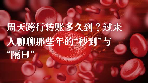 周天跨行转账多久到？过来人聊聊那些年的“秒到”与“隔日”_https://cj002.lansai.wang_保险问答_第1张