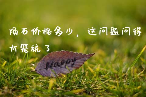 陨石价格多少，这问题问得太笼统了_https://cj002.lansai.wang_财经百问_第1张