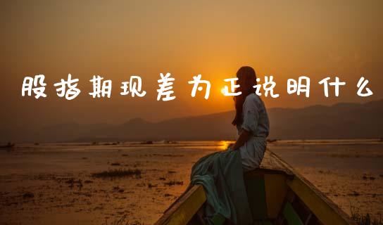 股指期现差为正说明什么_https://cj002.lansai.wang_财经问答_第1张