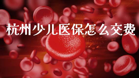 杭州少儿医保怎么交费_https://cj002.lansai.wang_保险问答_第1张