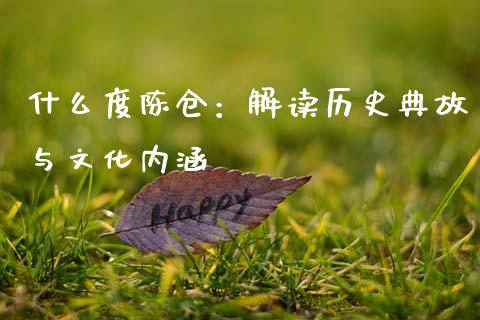 什么度陈仓：解读历史典故与文化内涵_https://cj002.lansai.wang_财经问答_第1张