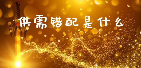 供需错配是什么_财经问答_第1张_财经百问网 供需错配是什么_https://cj002.lansai.wang_财经问答_第1张