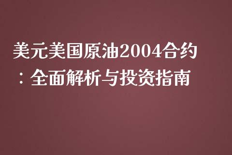 美元美国原油2004合约：全面解析与投资指南_https://cj002.lansai.wang_保险问答_第1张