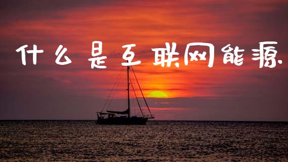 什么是互联网能源_https://cj002.lansai.wang_股市问答_第1张