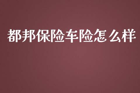 都邦保险车险怎么样_https://cj002.lansai.wang_金融问答_第1张