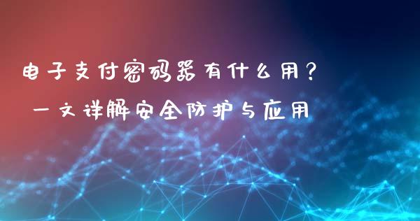 电子支付密码器有什么用? 一文详解安全防护与应用_金融问答_第1张_财经百问网 电子支付密码器有什么用? 一文详解安全防护与应用_https://cj002.lansai.wang_金融问答_第1张