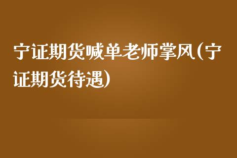 宁证期货喊单老师掌风(宁证期货待遇)_https://cj002.lansai.wang_财经百问_第1张