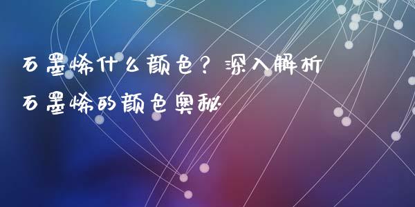 石墨烯什么颜色？深入解析石墨烯的颜色奥秘_https://cj002.lansai.wang_金融问答_第1张