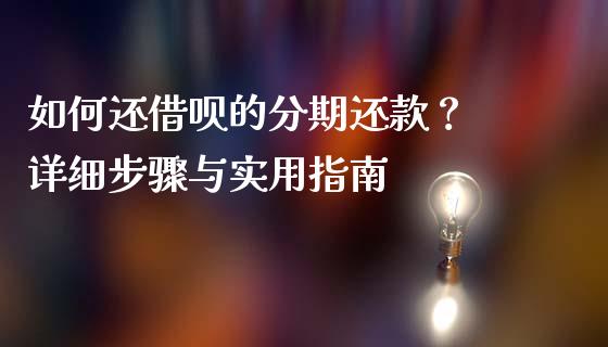 如何还借呗的分期还款？ 详细步骤与实用指南_https://cj002.lansai.wang_财经百问_第1张