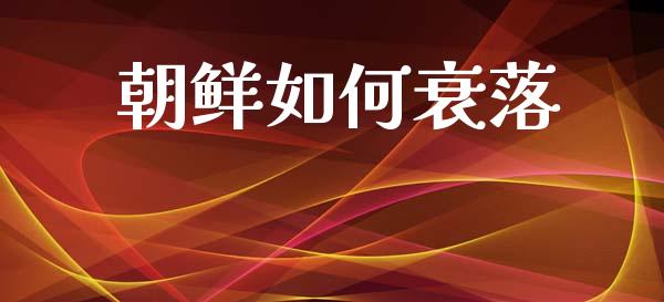 朝鲜如何衰落_https://cj002.lansai.wang_理财问答_第1张