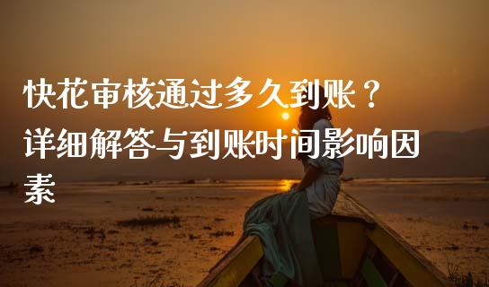 快花审核通过多久到账？ 详细解答与到账时间影响因素_https://cj002.lansai.wang_会计问答_第1张