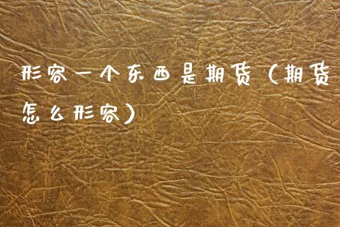形容一个东西是期货（期货怎么形容）_https://cj002.lansai.wang_会计问答_第1张