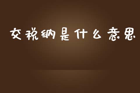 交税纳是什么意思_https://cj002.lansai.wang_会计问答_第1张