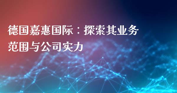 德国嘉惠国际：探索其业务范围与公司实力_https://cj002.lansai.wang_会计问答_第1张