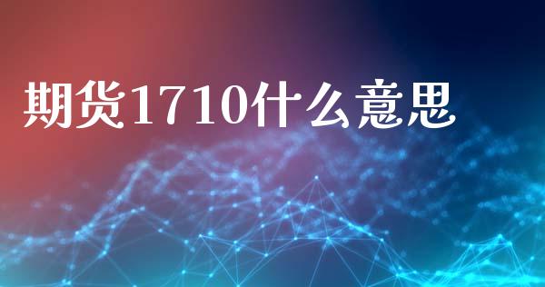 期货1710什么意思_财经百问_第1张_财经百问网 期货1710什么意思_https://cj002.lansai.wang_财经百问_第1张