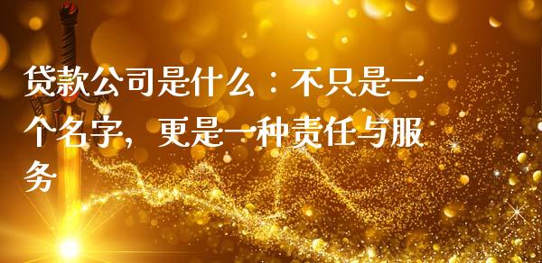 贷款公司是什么：不只是一个名字，更是一种责任与服务_https://cj002.lansai.wang_保险问答_第1张