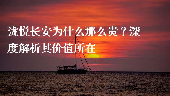 泷悦长安为什么那么贵？深度解析其价值所在_https://cj002.lansai.wang_财经百问_第1张