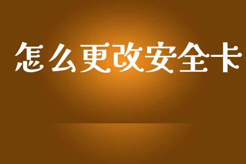 怎么更改安全卡_https://cj002.lansai.wang_理财问答_第1张