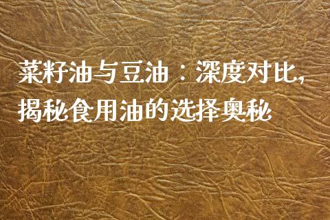 菜籽油与豆油：深度对比，揭秘食用油的选择奥秘_https://cj002.lansai.wang_金融问答_第1张