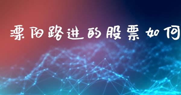 溧阳路进的股票如何_https://cj002.lansai.wang_财经问答_第1张