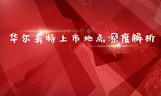 华尔美特上市地点深度解析_https://cj002.lansai.wang_期货问答_第1张