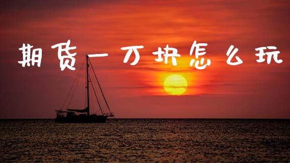 期货一万块怎么玩_财经问答_第1张_财经百问网 期货一万块怎么玩_https://cj002.lansai.wang_财经问答_第1张
