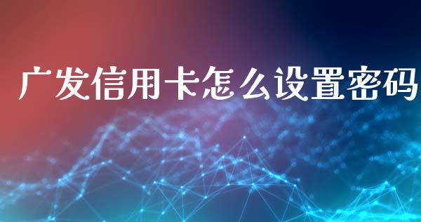 广发信用卡怎么设置密码_https://cj002.lansai.wang_金融问答_第1张
