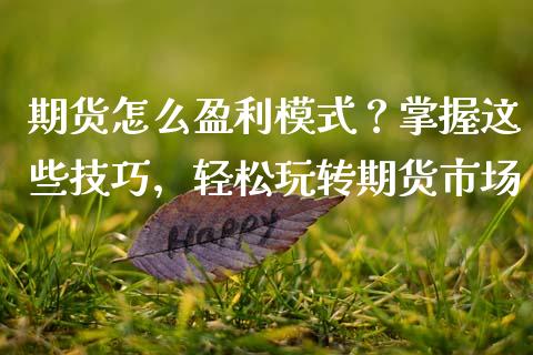 期货怎么盈利模式？掌握这些技巧，轻松玩转期货市场_https://cj002.lansai.wang_保险问答_第1张