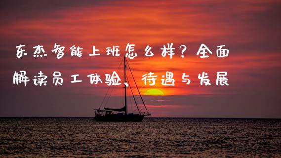 东杰智能上班怎么样？全面解读员工体验、待遇与发展_https://cj002.lansai.wang_会计问答_第1张