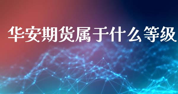 华安期货属于什么等级_https://cj002.lansai.wang_股市问答_第1张