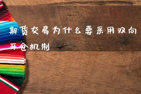 期货交易为什么要采用双向开仓机制_https://cj002.lansai.wang_保险问答_第1张