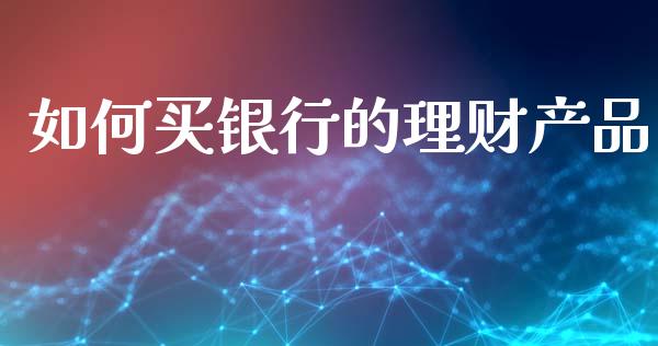 如何买银行的理财产品_https://cj002.lansai.wang_保险问答_第1张