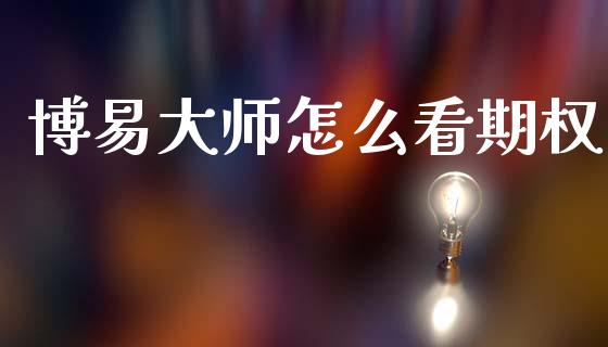 博易大师怎么看期权_https://cj002.lansai.wang_期货问答_第1张