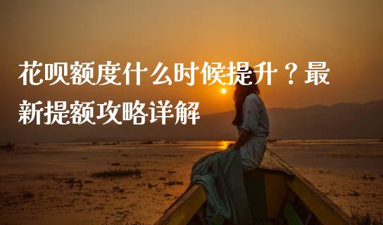 花呗额度什么时候提升？最新提额攻略详解_https://cj002.lansai.wang_股市问答_第1张