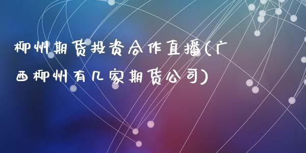 柳州期货投资合作直播(广西柳州有几家期货公司)_理财问答_第1张_财经百问网 柳州期货投资合作直播(广西柳州有几家期货公司)_https://cj002.lansai.wang_理财问答_第1张