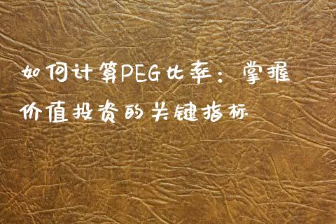 如何计算PEG比率：掌握价值投资的关键指标_https://cj002.lansai.wang_财经问答_第1张