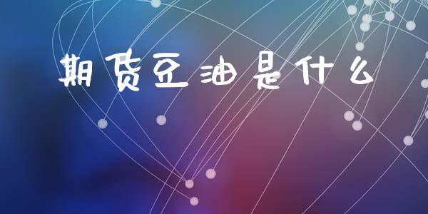 期货豆油是什么_https://cj002.lansai.wang_股市问答_第1张