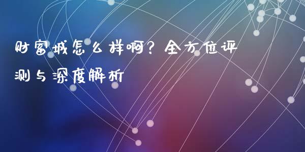 财富城怎么样啊？全方位评测与深度解析_https://cj002.lansai.wang_期货问答_第1张