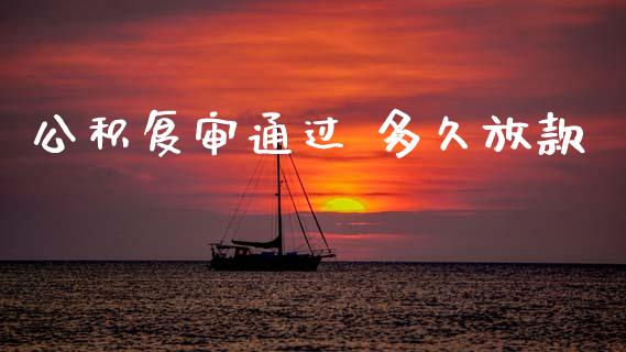 公积复审通过 多久放款_https://cj002.lansai.wang_理财问答_第1张
