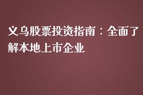 义乌股票投资指南：全面了解本地上市企业_https://cj002.lansai.wang_财经百问_第1张