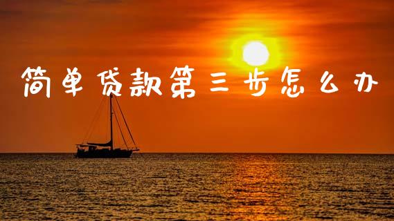简单贷款第三步怎么办_https://cj002.lansai.wang_理财问答_第1张