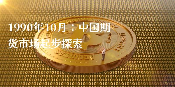 1990年10月：中国期货市场起步探索_https://cj002.lansai.wang_金融问答_第1张