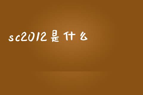 sc2012是什么_https://cj002.lansai.wang_股市问答_第1张