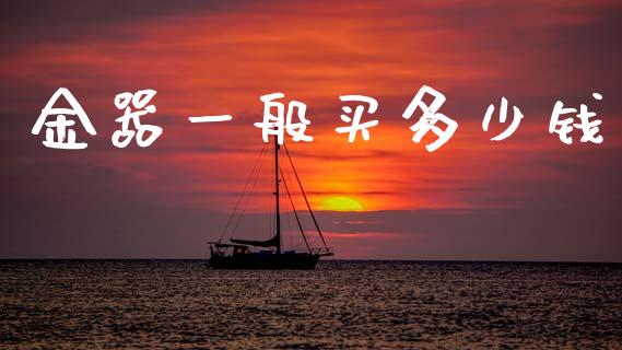 金器一般买多少钱_https://cj002.lansai.wang_会计问答_第1张