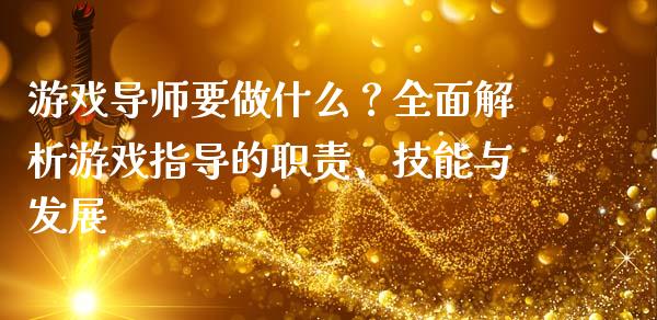 游戏导师要做什么？全面解析游戏指导的职责、技能与发展_https://cj002.lansai.wang_金融问答_第1张