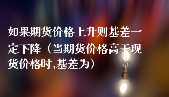 如果期货价格上升则基差一定下降(当期货价格高于现货价格时,基差为)_财经问答_第1张_财经百问网 如果期货价格上升则基差一定下降(当期货价格高于现货价格时,基差为)_https://cj002.lansai.wang_财经问答_第1张