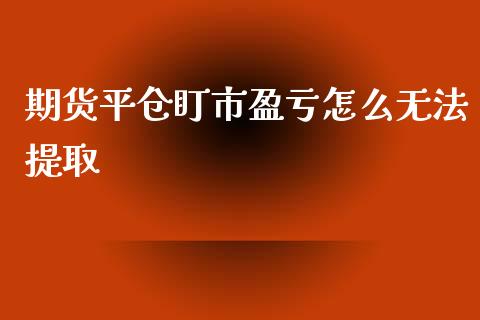 期货平仓盯市盈亏怎么无法提取_https://cj002.lansai.wang_期货问答_第1张