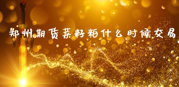 郑州期货菜籽粕什么时候交易_https://cj002.lansai.wang_股市问答_第1张