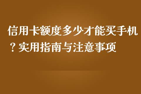 信用卡额度多少才能买手机？实用指南与注意事项_https://cj002.lansai.wang_理财问答_第1张