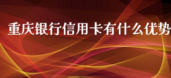 重庆银行信用卡有什么优势_https://cj002.lansai.wang_金融问答_第1张